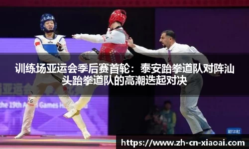 训练场亚运会季后赛首轮：泰安跆拳道队对阵汕头跆拳道队的高潮迭起对决