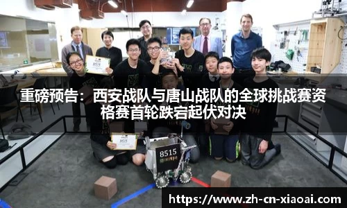 重磅预告：西安战队与唐山战队的全球挑战赛资格赛首轮跌宕起伏对决