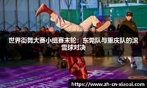 世界街舞大赛小组赛末轮:东莞队与重庆队的滚雪球对决
