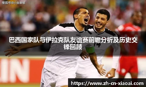 巴西国家队与伊拉克队友谊赛前瞻分析及历史交锋回顾